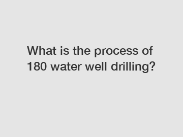 What is the process of 180 water well drilling?