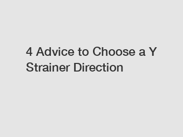 4 Advice to Choose a Y Strainer Direction