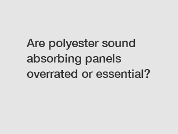 Are polyester sound absorbing panels overrated or essential?