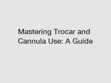 Mastering Trocar and Cannula Use: A Guide