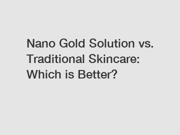 Nano Gold Solution vs. Traditional Skincare: Which is Better?