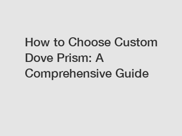 How to Choose Custom Dove Prism: A Comprehensive Guide