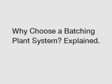 Why Choose a Batching Plant System? Explained.