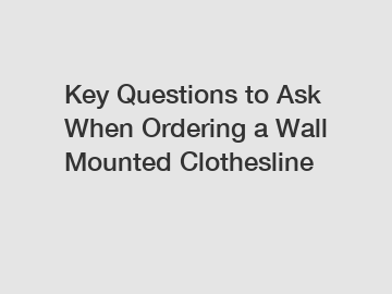 Key Questions to Ask When Ordering a Wall Mounted Clothesline