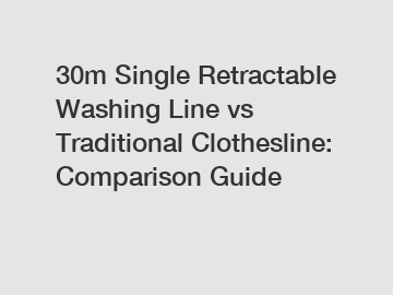 30m Single Retractable Washing Line vs Traditional Clothesline: Comparison Guide