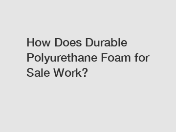 How Does Durable Polyurethane Foam for Sale Work?