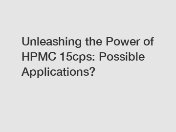 Unleashing the Power of HPMC 15cps: Possible Applications? Unleashing the Power of HPMC 15cps: Possible Applications?
