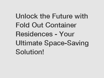 Unlock the Future with Fold Out Container Residences - Your Ultimate Space-Saving Solution!