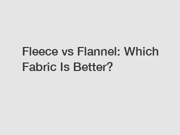 Fleece vs Flannel: Which Fabric Is Better?
