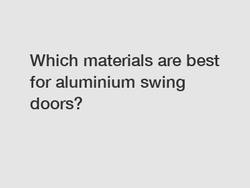 Which materials are best for aluminium swing doors?