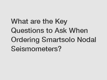 What are the Key Questions to Ask When Ordering Smartsolo Nodal Seismometers?