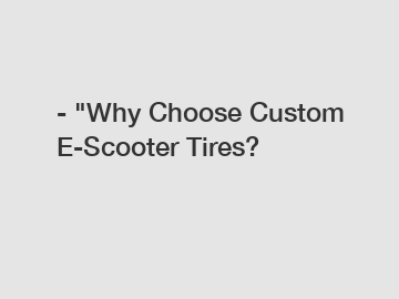 - "Why Choose Custom E-Scooter Tires?