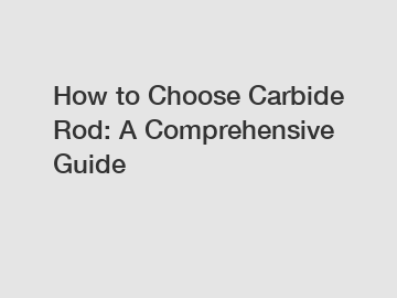 How to Choose Carbide Rod: A Comprehensive Guide