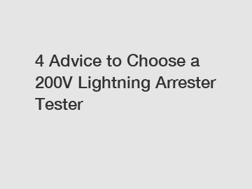 4 Advice to Choose a 200V Lightning Arrester Tester