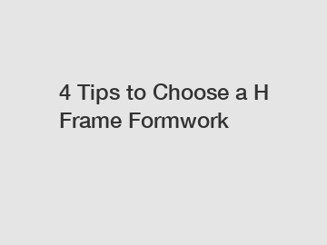 4 Tips to Choose a H Frame Formwork