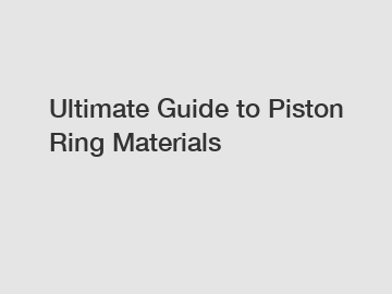 Ultimate Guide to Piston Ring Materials