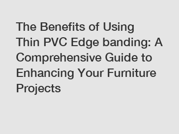 The Benefits of Using Thin PVC Edge banding: A Comprehensive Guide to Enhancing Your Furniture Projects