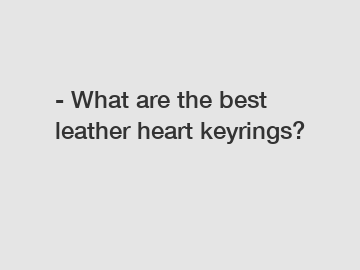 - What are the best leather heart keyrings?