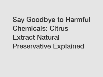 Say Goodbye to Harmful Chemicals: Citrus Extract Natural Preservative Explained