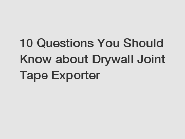 10 Questions You Should Know about Drywall Joint Tape Exporter