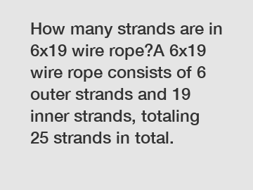 How many strands are in 6x19 wire rope?A 6x19 wire rope consists of 6 outer strands and 19 inner strands, totaling 25 strands in total.