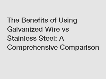 The Benefits of Using Galvanized Wire vs Stainless Steel: A Comprehensive Comparison