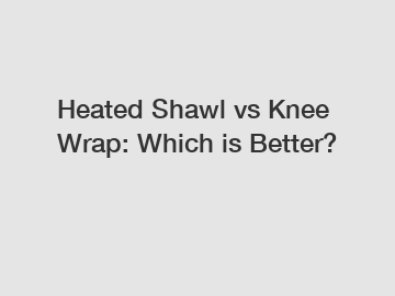 Heated Shawl vs Knee Wrap: Which is Better?