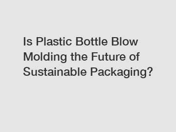 Is Plastic Bottle Blow Molding the Future of Sustainable Packaging?