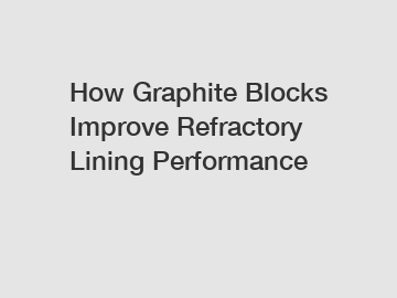 How Graphite Blocks Improve Refractory Lining Performance