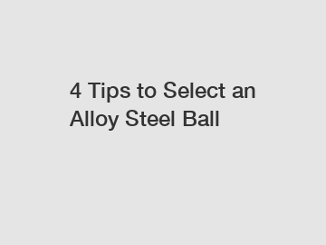 4 Tips to Select an Alloy Steel Ball