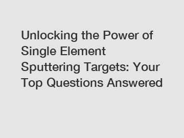 Unlocking the Power of Single Element Sputtering Targets: Your Top Questions Answered