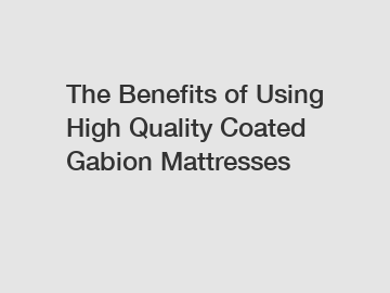 The Benefits of Using High Quality Coated Gabion Mattresses