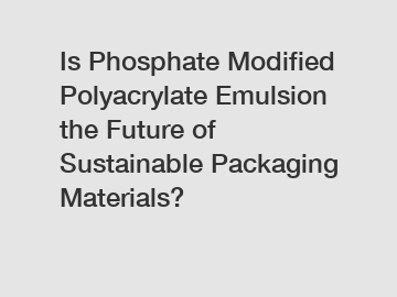 Is Phosphate Modified Polyacrylate Emulsion the Future of Sustainable Packaging Materials?