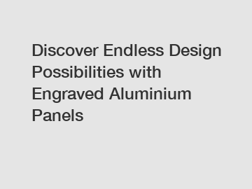 Discover Endless Design Possibilities with Engraved Aluminium Panels