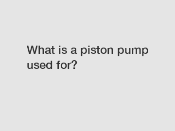 What is a piston pump used for?