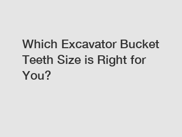 Which Excavator Bucket Teeth Size is Right for You?