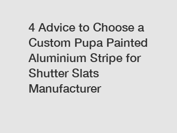 4 Advice to Choose a Custom Pupa Painted Aluminium Stripe for Shutter Slats Manufacturer