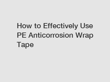 How to Effectively Use PE Anticorrosion Wrap Tape