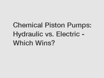 Chemical Piston Pumps: Hydraulic vs. Electric - Which Wins?