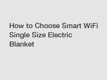 How to Choose Smart WiFi Single Size Electric Blanket
