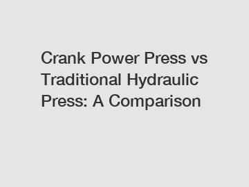 Crank Power Press vs Traditional Hydraulic Press: A Comparison