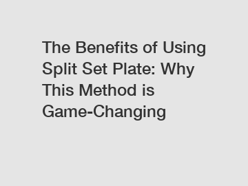 The Benefits of Using Split Set Plate: Why This Method is Game-Changing