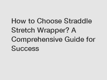 How to Choose Straddle Stretch Wrapper? A Comprehensive Guide for Success