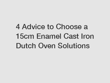 4 Advice to Choose a 15cm Enamel Cast Iron Dutch Oven Solutions