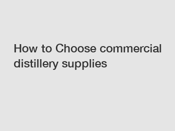 How to Choose commercial distillery supplies