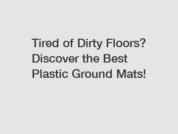 Tired of Dirty Floors? Discover the Best Plastic Ground Mats!