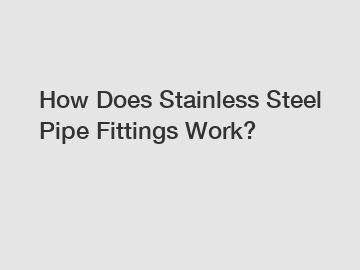 How Does Stainless Steel Pipe Fittings Work?