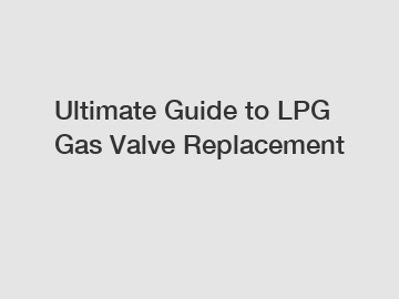 Ultimate Guide to LPG Gas Valve Replacement