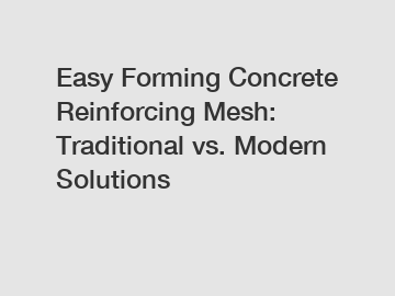 Easy Forming Concrete Reinforcing Mesh: Traditional vs. Modern Solutions