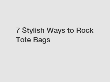 7 Stylish Ways to Rock Tote Bags